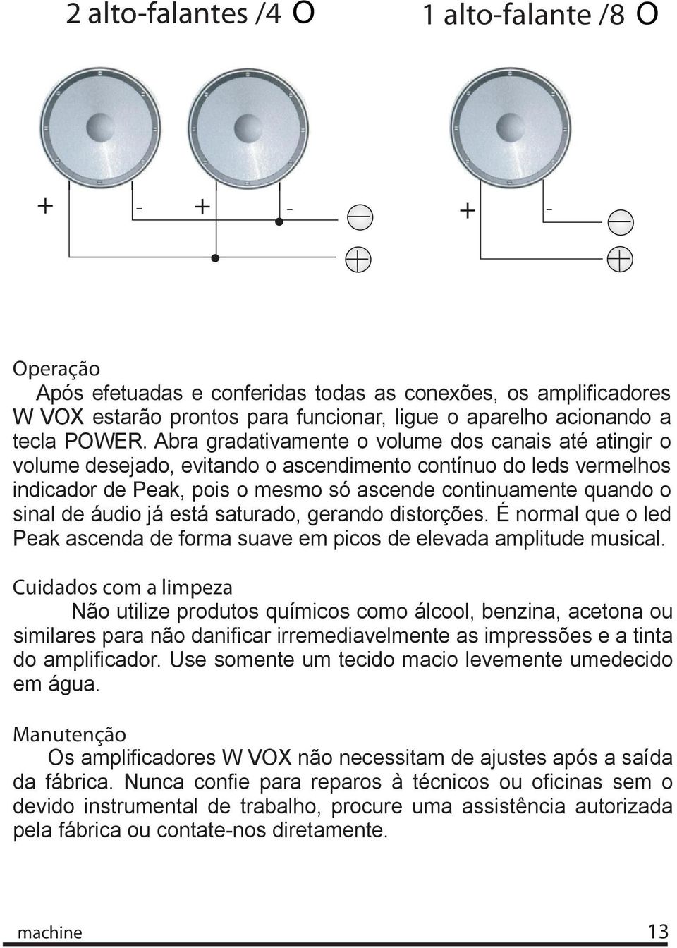 Abra gradativamente o volume dos canais até atingir o volume desejado, evitando o ascendimento contínuo do leds vermelhos indicador de Peak, pois o mesmo só ascende continuamente quando o sinal de