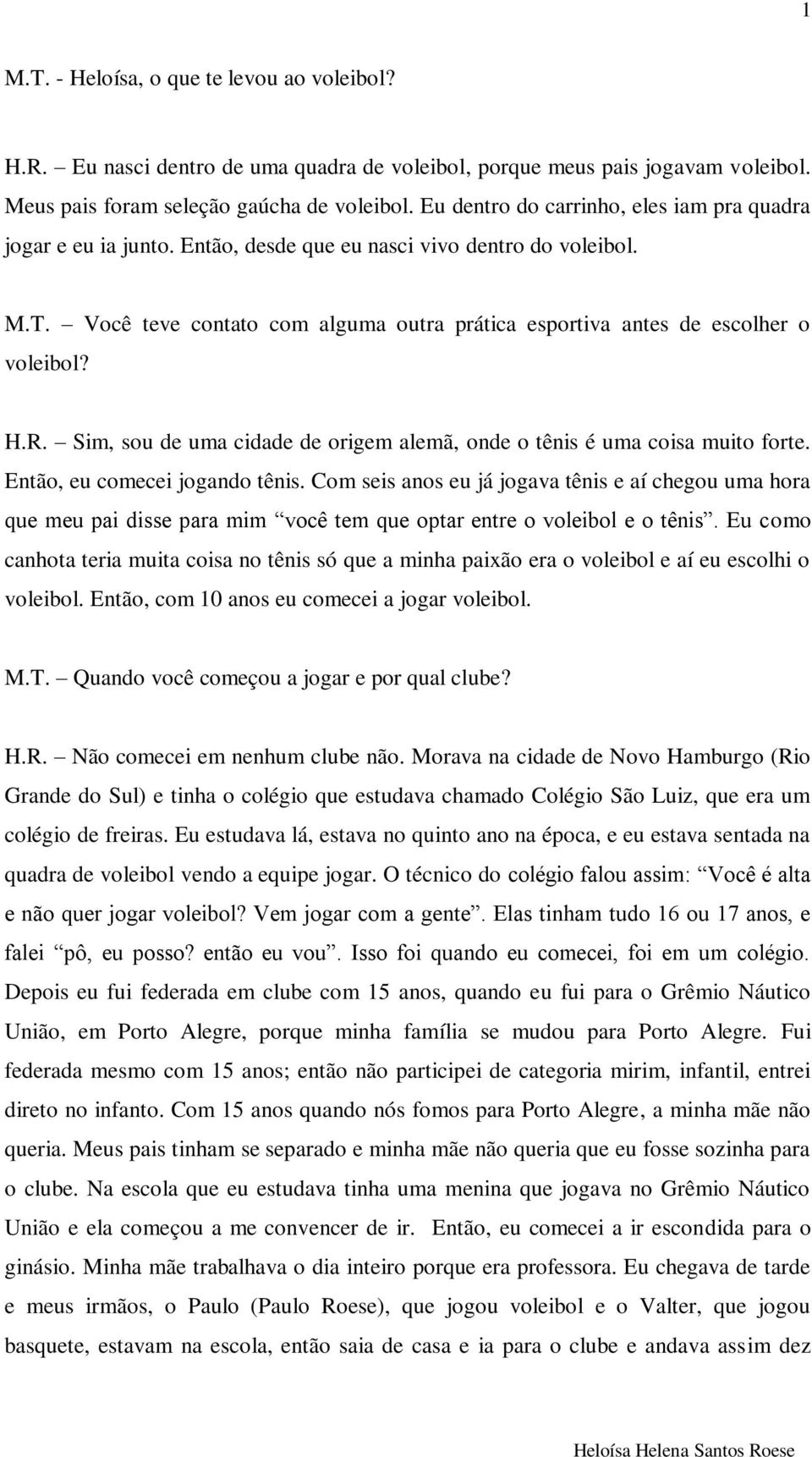 Você teve contato com alguma outra prática esportiva antes de escolher o voleibol? H.R. Sim, sou de uma cidade de origem alemã, onde o tênis é uma coisa muito forte. Então, eu comecei jogando tênis.