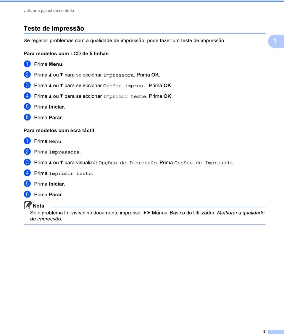Prima OK. e Prima Iniciar. f Prima Parar. Para modelos com ecrã táctil 1 a Prima Menu. b Prima Impressora. c Prima a ou b para visualizar Opções de Impressão.