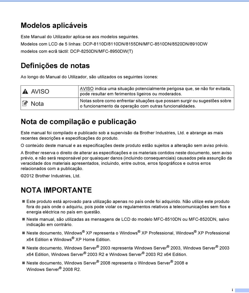 seguintes ícones: AVISO AVISO indica uma situação potencialmente perigosa que, se não for evitada, pode resultar em ferimentos ligeiros ou moderados.