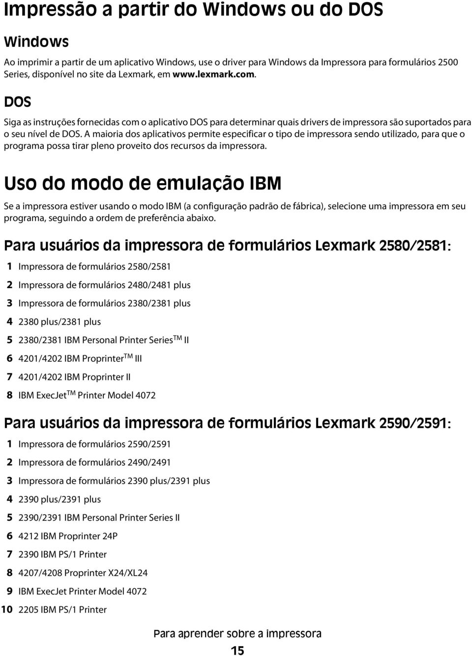 A maioria dos aplicativos permite especificar o tipo de impressora sendo utilizado, para que o programa possa tirar pleno proveito dos recursos da impressora.