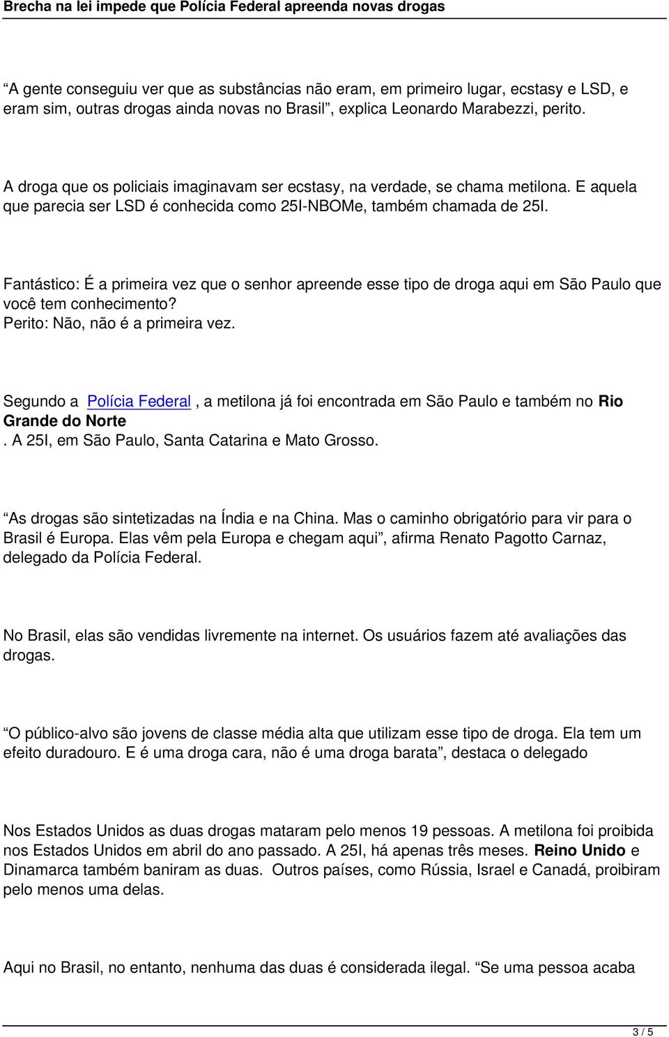 Fantástico: É a primeira vez que o senhor apreende esse tipo de droga aqui em São Paulo que você tem conhecimento? Perito: Não, não é a primeira vez.