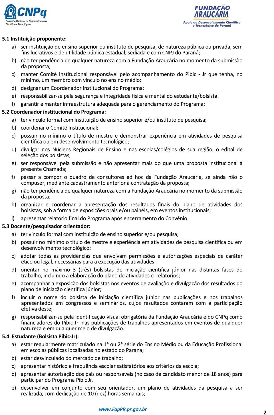 no mínimo, um membro com vínculo no ensino médio; d) designar um Coordenador Institucional do Programa; e) responsabilizar se pela segurança e integridade física e mental do estudante/bolsista.