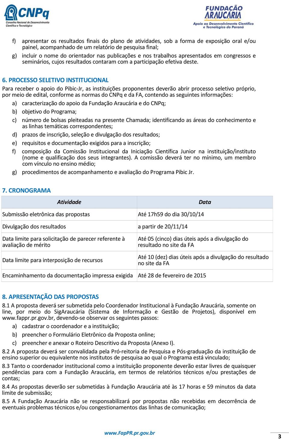 PROCESSO SELETIVO INSTITUCIONAL Para receber o apoio do Pibic Jr, as instituições proponentes deverão abrir processo seletivo próprio, por meio de edital, conforme as normas do CNPq e da FA, contendo