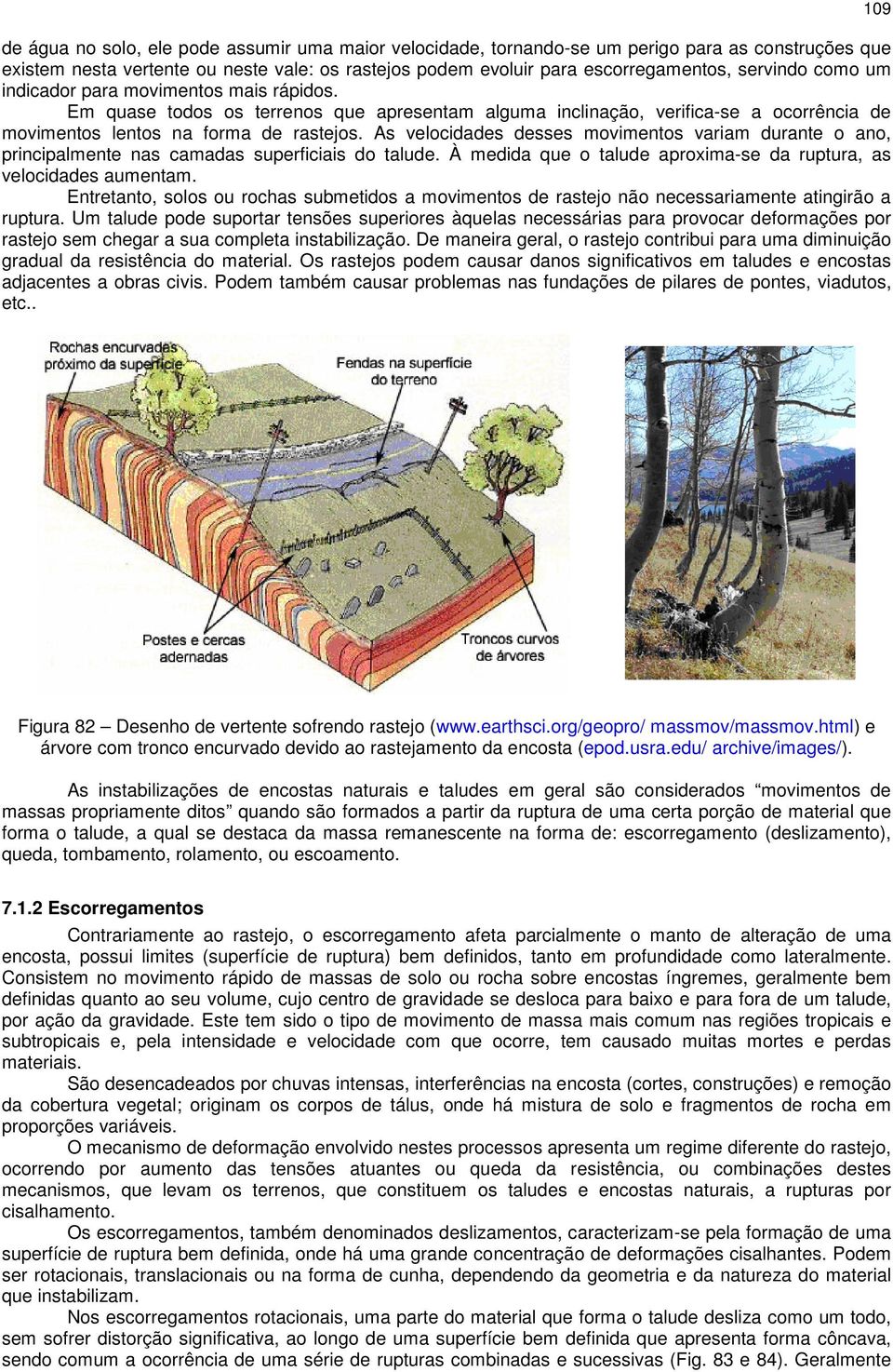 As velocidades desses movimentos variam durante o ano, principalmente nas camadas superficiais do talude. À medida que o talude aproxima-se da ruptura, as velocidades aumentam.