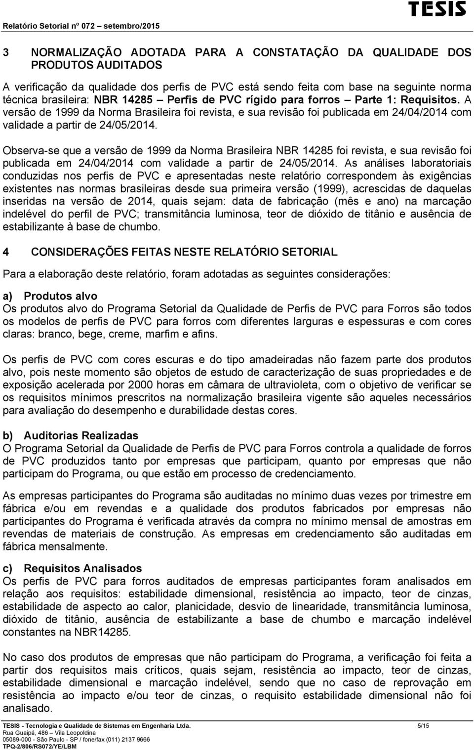 Observa-se que a versão de 1999 da Norma Brasileira NBR 14285 foi revista, e sua revisão foi publicada em 24/04/2014 com validade a partir de 24/05/2014.
