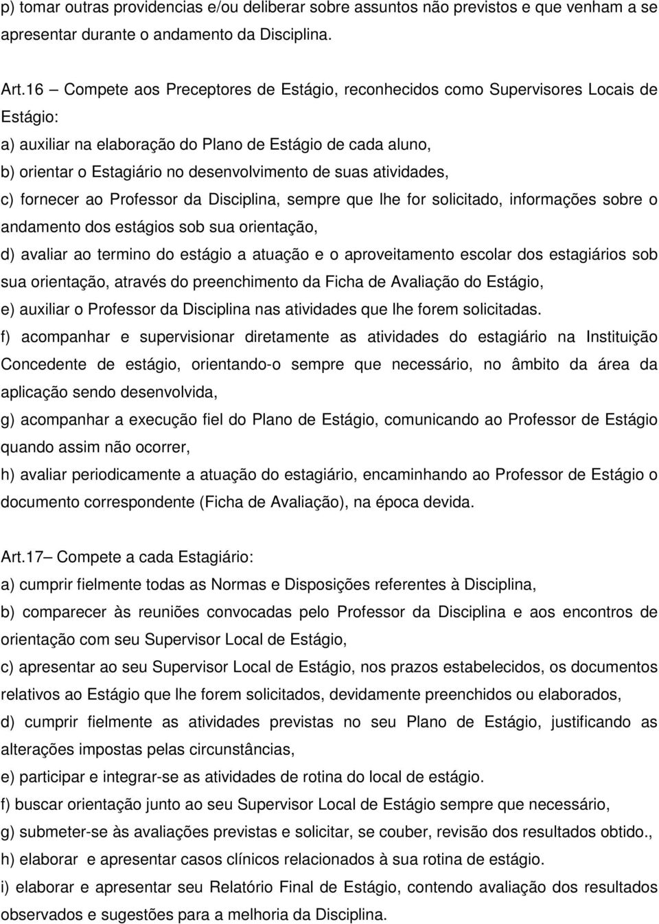 suas atividades, c) fornecer ao Professor da Disciplina, sempre que lhe for solicitado, informações sobre o andamento dos estágios sob sua orientação, d) avaliar ao termino do estágio a atuação e o