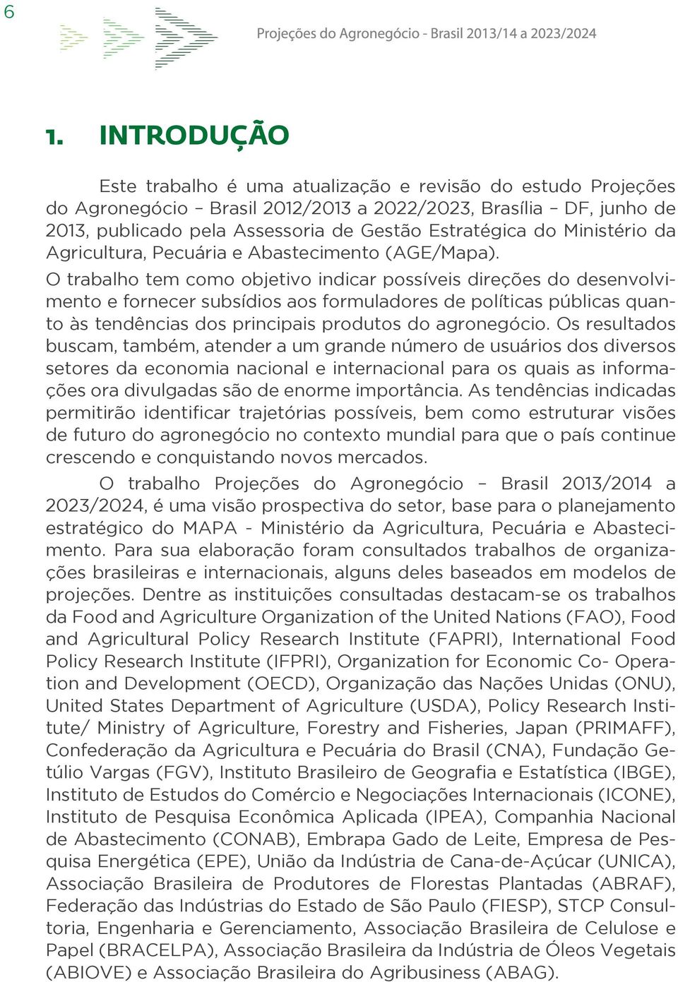 O trabalho tem como objetivo indicar possíveis direções do desenvolvimento e fornecer subsídios aos formuladores de políticas públicas quanto às tendências dos principais produtos do agronegócio.