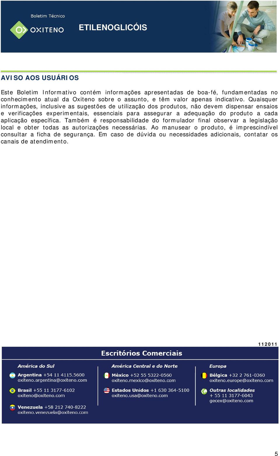 Quaisquer informações, inclusive as sugestões de utilização dos produtos, não devem dispensar ensaios e verificações experimentais, essenciais para assegurar a