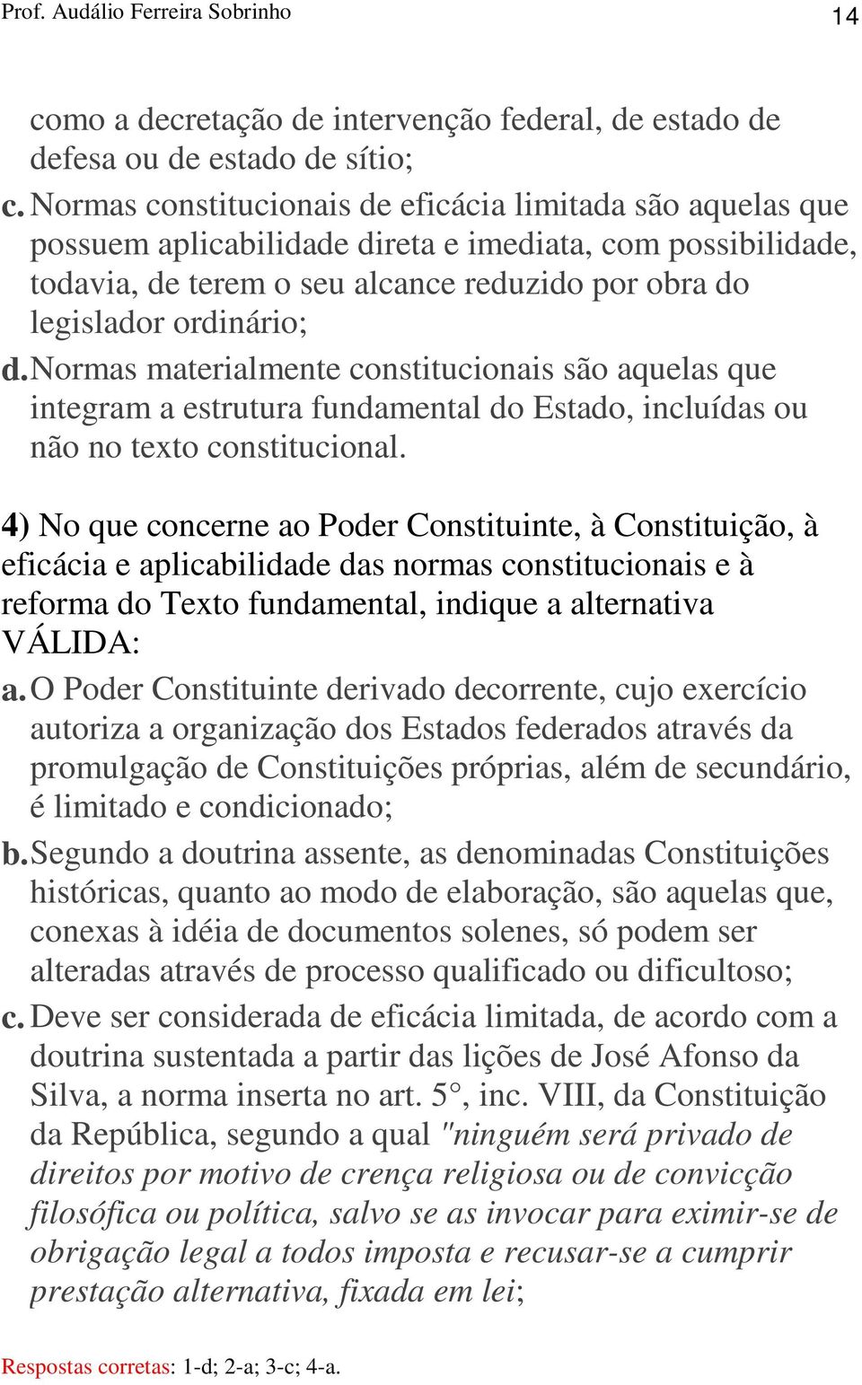 Normas materialmente constitucionais são aquelas que integram a estrutura fundamental do Estado, incluídas ou não no texto constitucional.