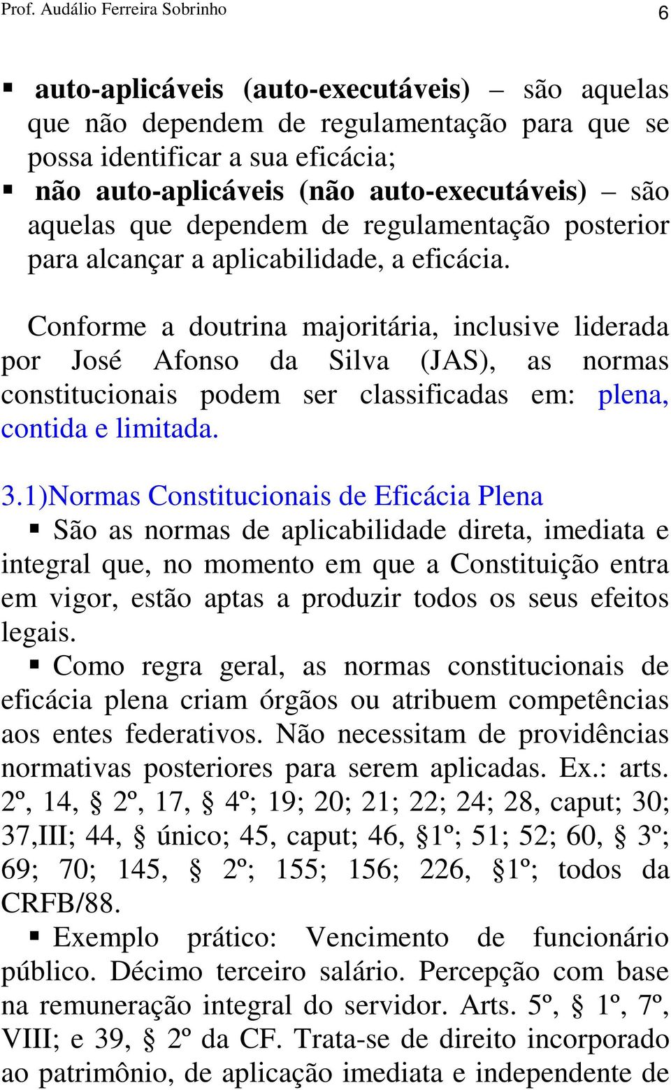 Conforme a doutrina majoritária, inclusive liderada por José Afonso da Silva (JAS), as normas constitucionais podem ser classificadas em: plena, contida e limitada. 3.