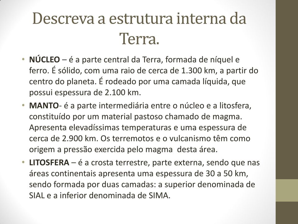 Apresenta elevadíssimas temperaturas e uma espessura de cerca de 2.900 km. Os terremotos e o vulcanismo têm como origem a pressão exercida pelo magma desta área.