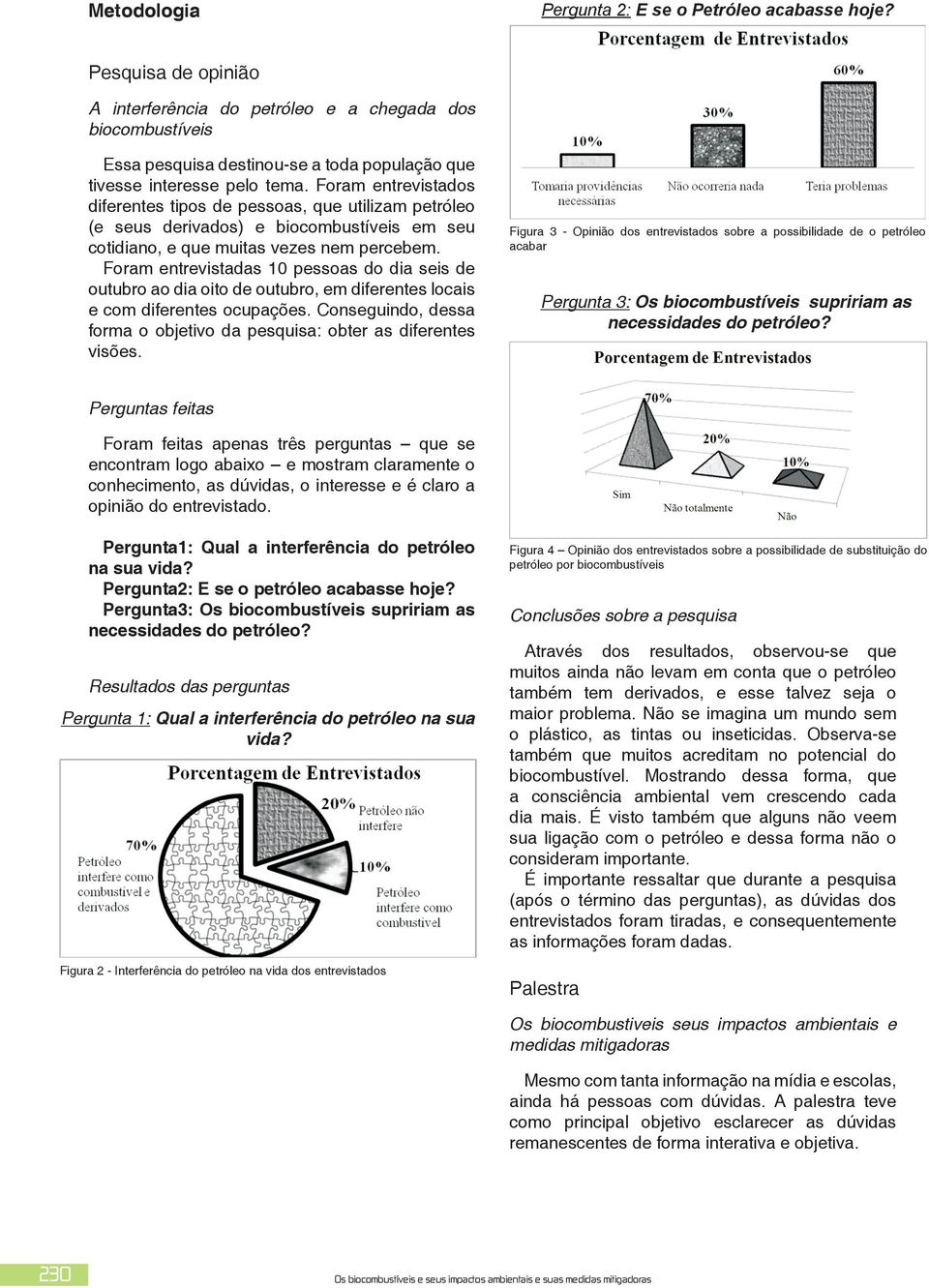 Foram entrevistados diferentes tipos de pessoas, que utilizam petróleo (e seus derivados) e biocombustíveis em seu cotidiano, e que muitas vezes nem percebem.