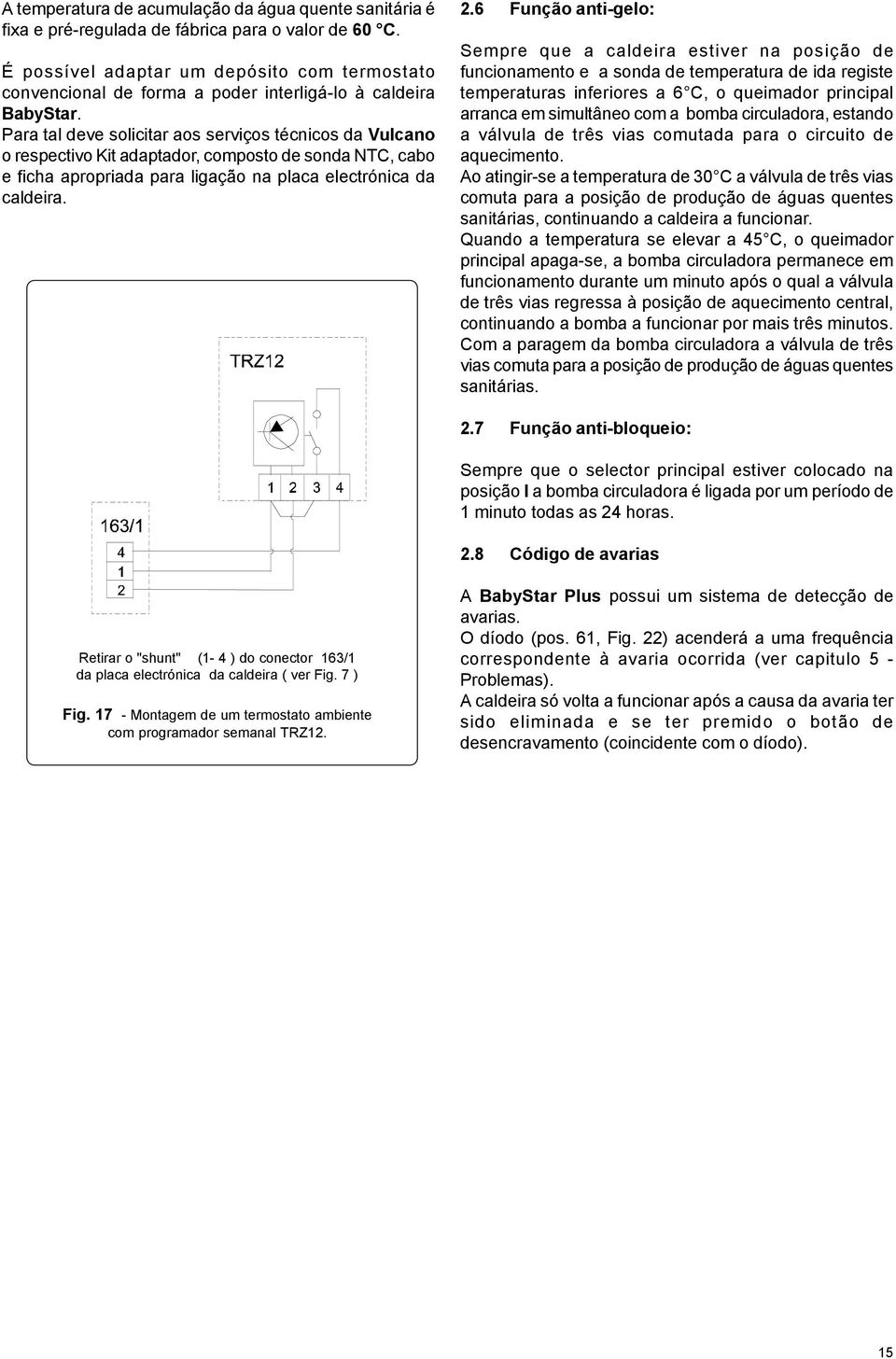 Para tal deve solicitar aos serviços técnicos da Vulcano o respectivo Kit adaptador, composto de sonda NTC, cabo e ficha apropriada para ligação na placa electrónica da caldeira. 2.