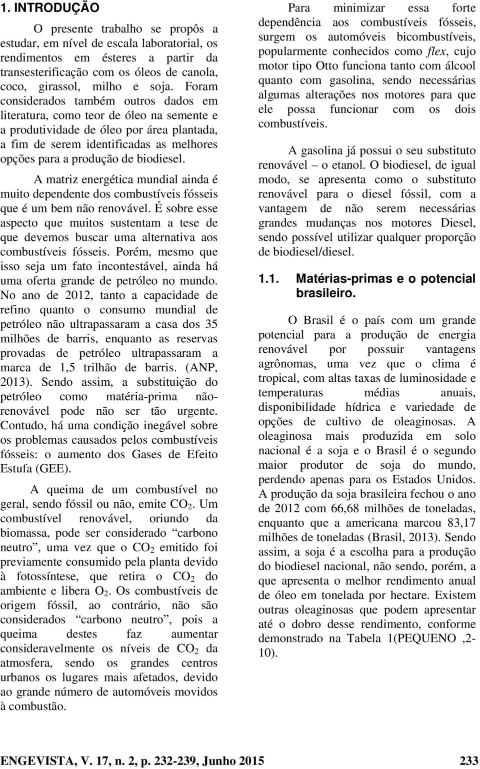 biodiesel. A matriz energética mundial ainda é muito dependente dos combustíveis fósseis que é um bem não renovável.