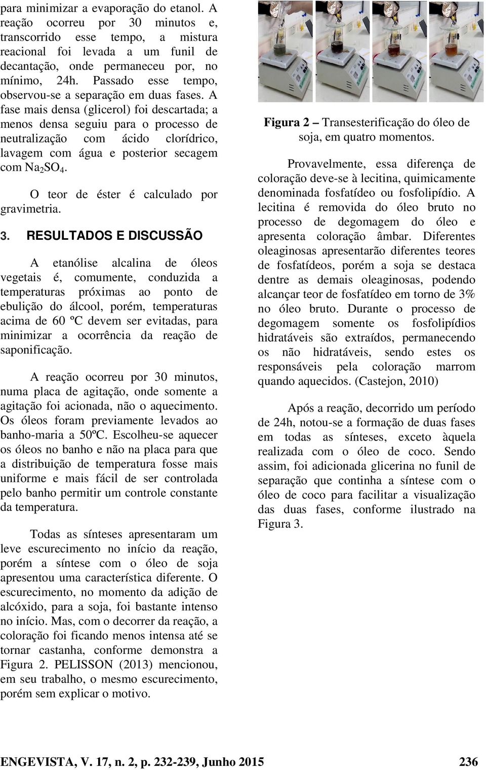 A fase mais densa (glicerol) foi descartada; a menos densa seguiu para o processo de neutralização com ácido clorídrico, lavagem com água e posterior secagem com Na 2 SO 4.