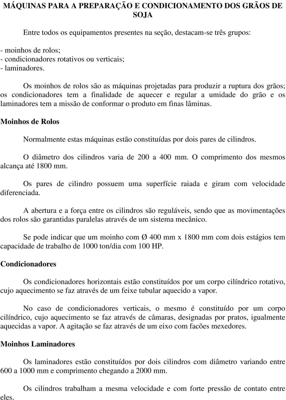 Os moinhos de rolos são as máquinas projetadas para produzir a ruptura dos grãos; os condicionadores tem a finalidade de aquecer e regular a umidade do grão e os laminadores tem a missão de conformar