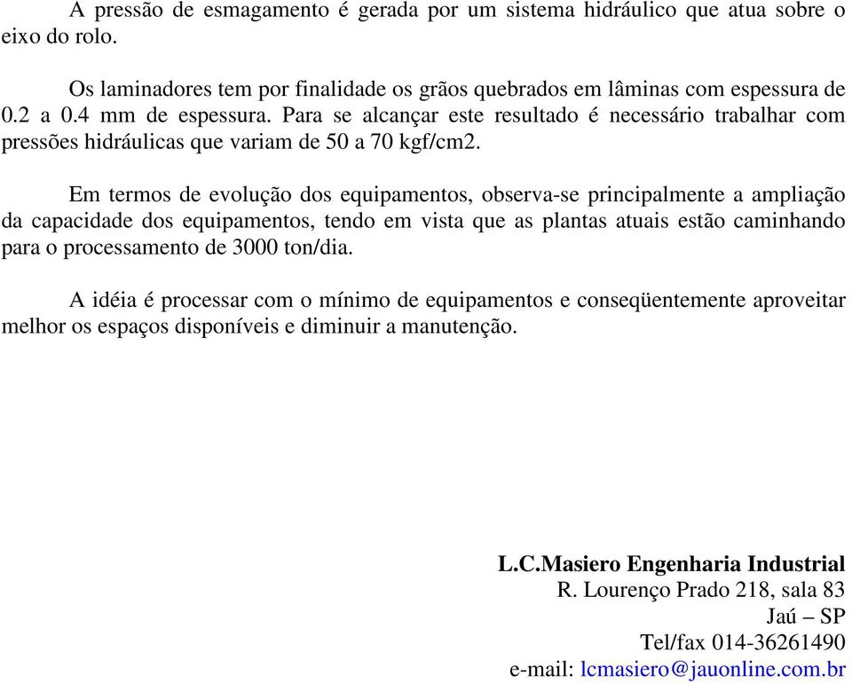 Em termos de evolução dos equipamentos, observa-se principalmente a ampliação da capacidade dos equipamentos, tendo em vista que as plantas atuais estão caminhando para o processamento de 3000