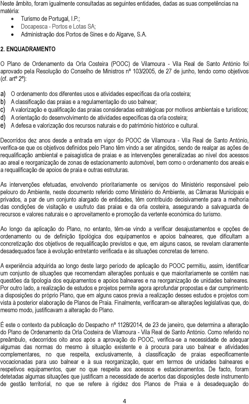 ENQUADRAMENTO O Plano de Ordenamento da Orla Costeira (POOC) de Vilamoura - Vila Real de Santo António foi aprovado pela Resolução do Conselho de Ministros nº 103/2005, de 27 de junho, tendo como