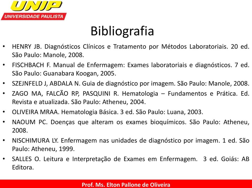 Ed. Revista e atualizada. São Paulo: Atheneu, 2004. OLIVEIRA MRAA. Hematologia Básica. 3 ed. São Paulo: Luana, 2003. NAOUM PC. Doenças que alteram os exames bioquímicos.