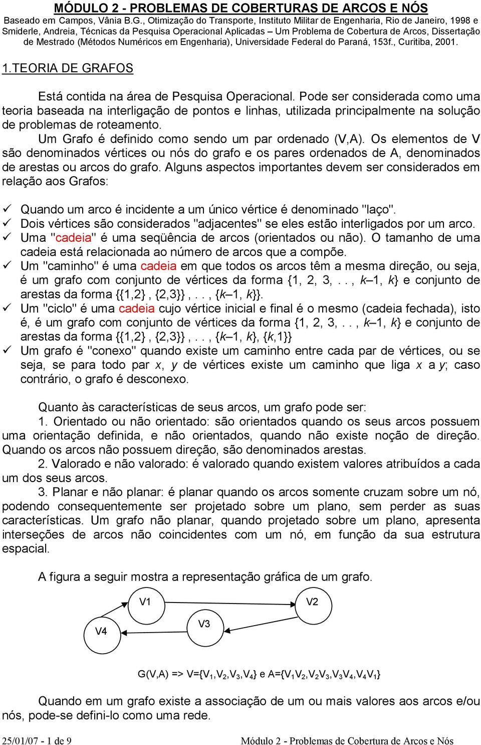 Mestrado (Métodos Numéricos em Engenharia), Universidade Federal do Paraná, 153f., Curitiba, 2001. 1.TEORIA E GRAFOS Está contida na área de Pesquisa Operacional.