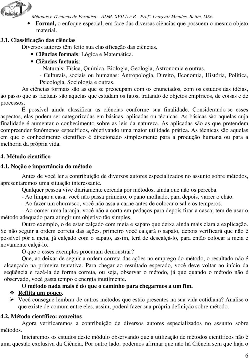 - Culturais, sociais ou humanas: Antropologia, Direito, Economia, História, Política, Psicologia, Sociologia e outras.