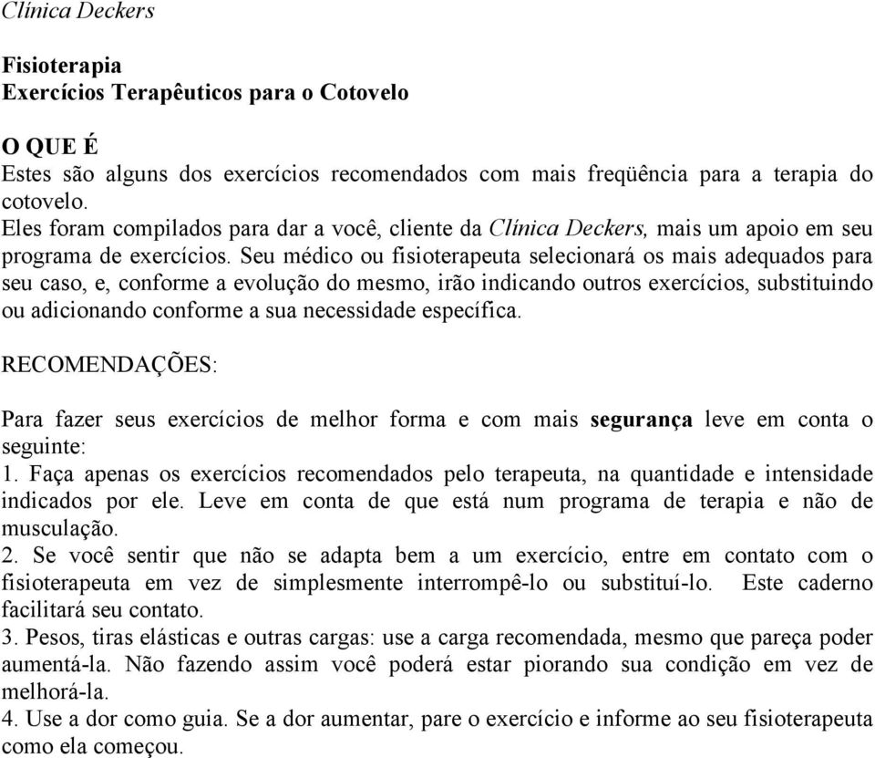 Seu médico ou fisioterapeuta selecionará os mais adequados para seu caso, e, conforme a evolução do mesmo, irão indicando outros exercícios, substituindo ou adicionando conforme a sua necessidade