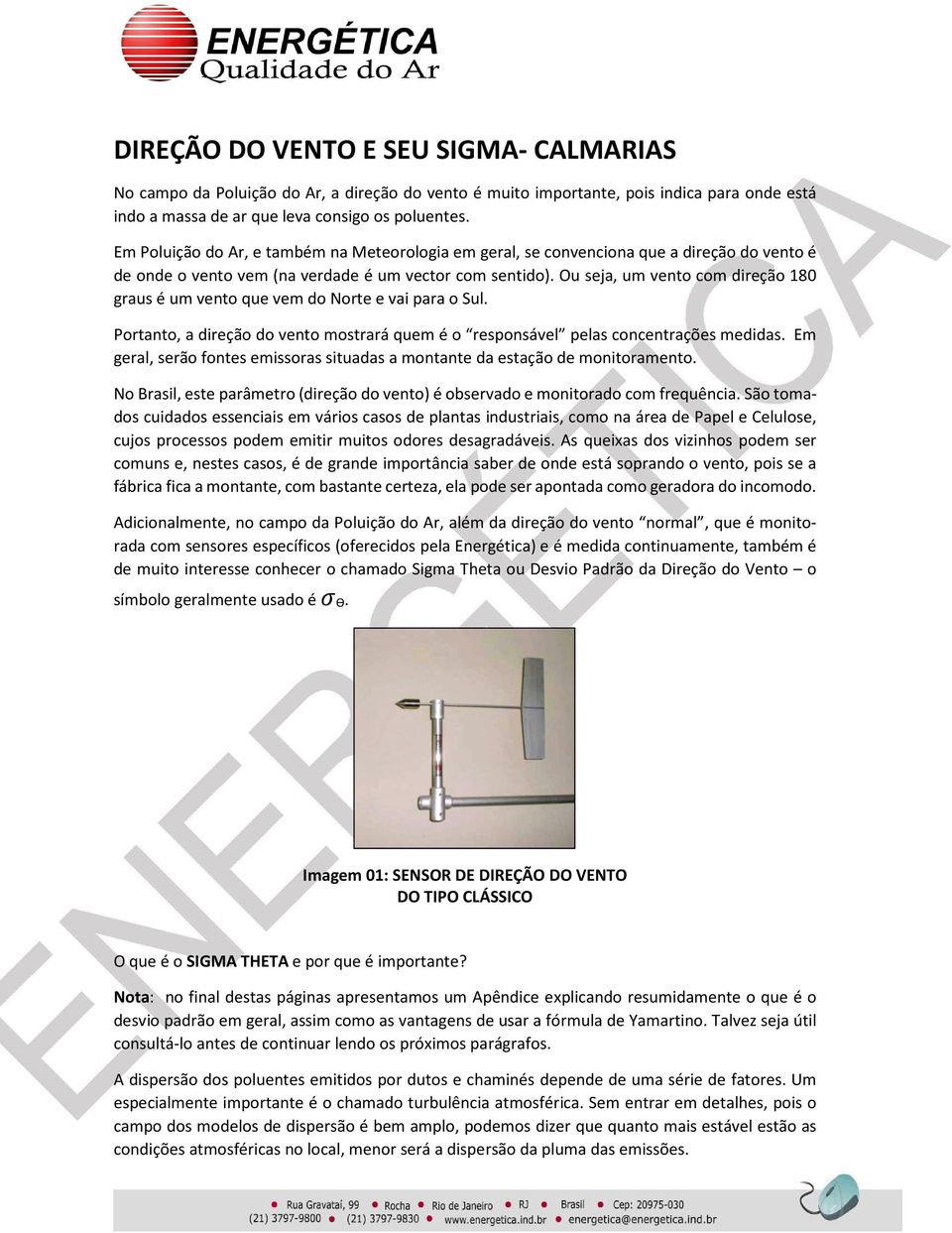 Ou seja, um vento com direção 180 graus é um vento que vem do Norte e vai para o Sul. Portanto, a direção do vento mostrará quem é o responsável pelas concentrações medidas.