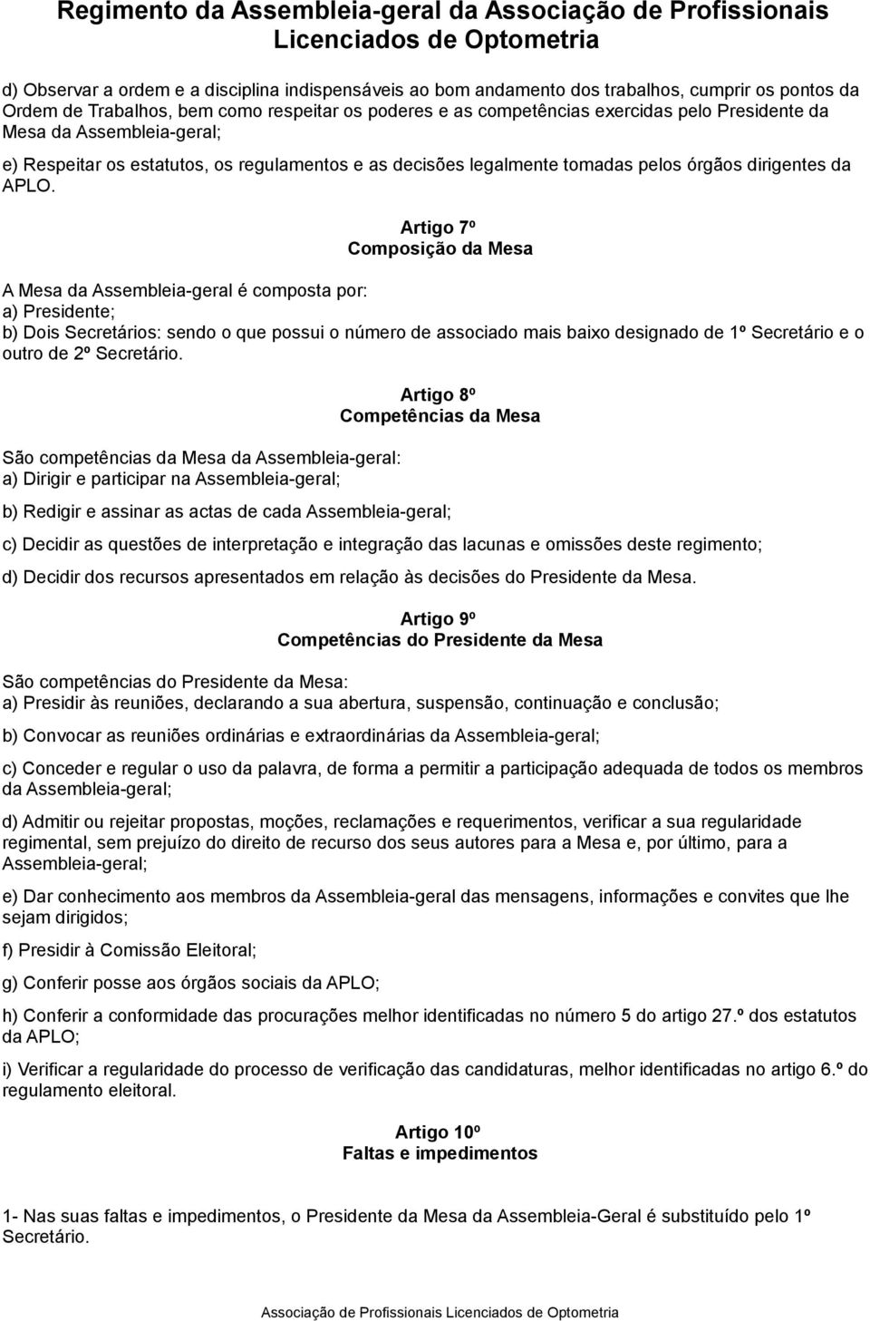 Artigo 7º Composição da Mesa A Mesa da Assembleia-geral é composta por: a) Presidente; b) Dois Secretários: sendo o que possui o número de associado mais baixo designado de 1º Secretário e o outro de