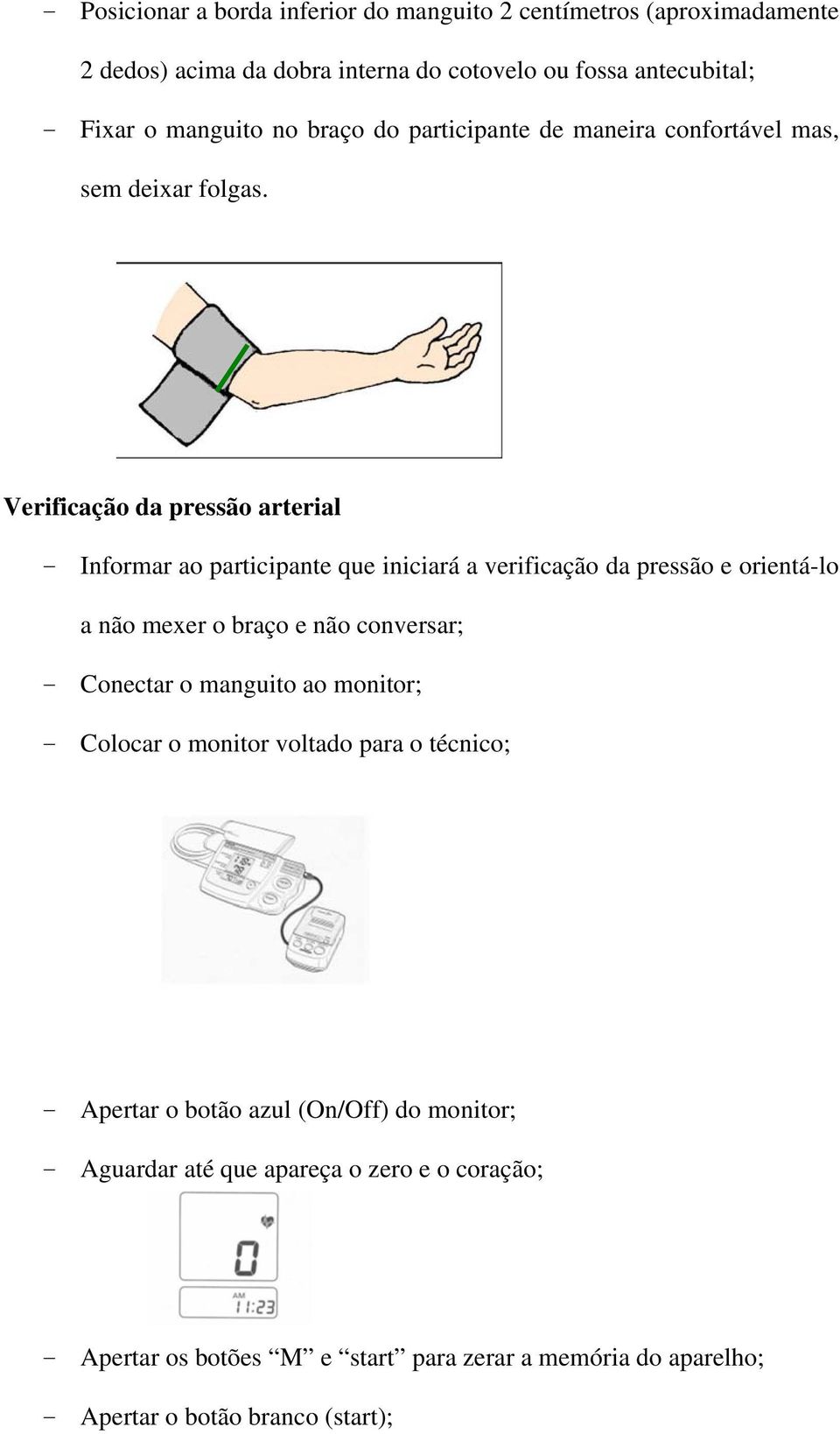 Verificação da pressão arterial - Informar ao participante que iniciará a verificação da pressão e orientá-lo a não mexer o braço e não conversar; - Conectar o