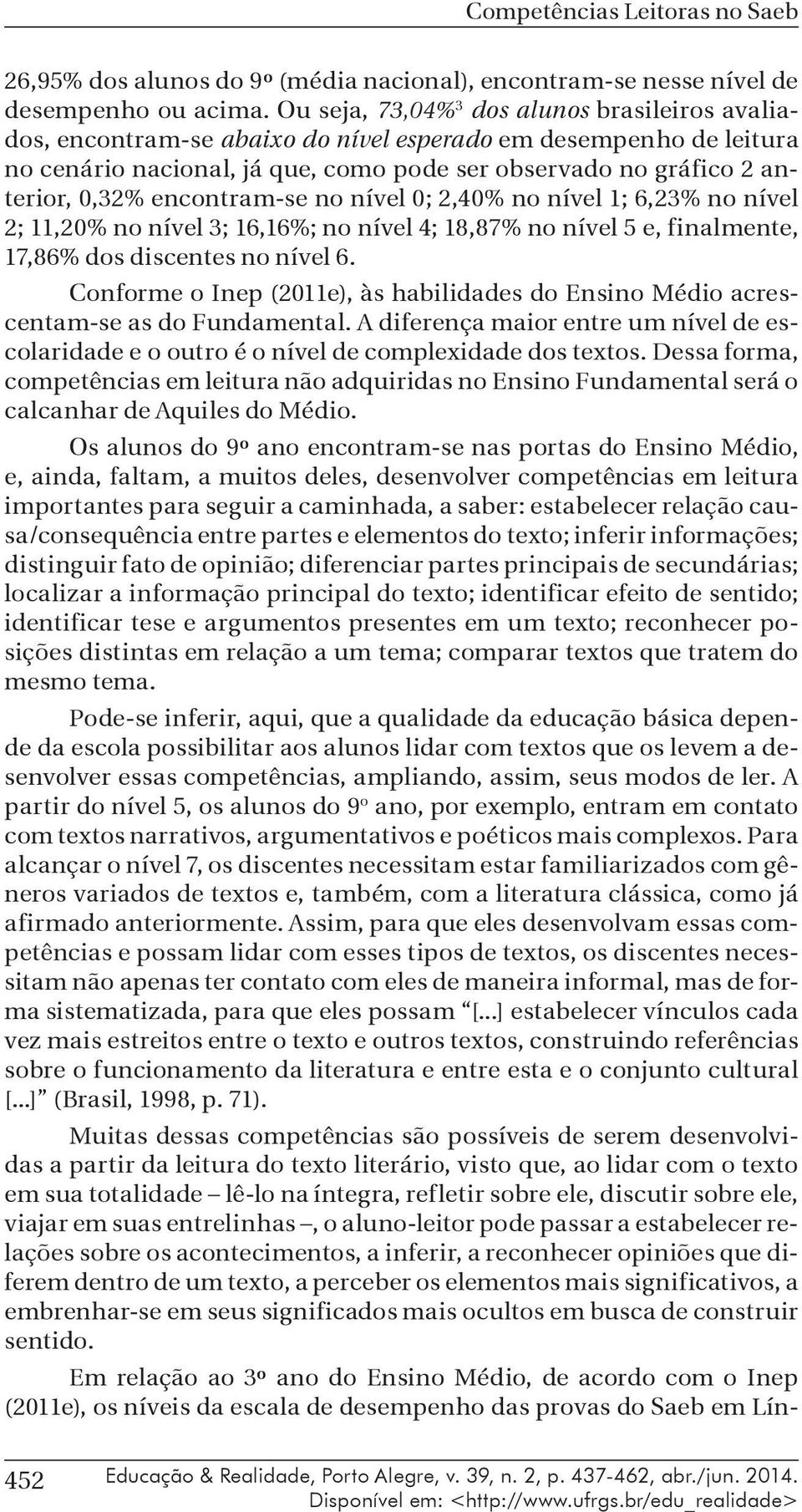 encontram-se no nível 0; 2,40% no nível 1; 6,23% no nível 2; 11,20% no nível 3; 16,16%; no nível 4; 18,87% no nível 5 e, finalmente, 17,86% dos discentes no nível 6.