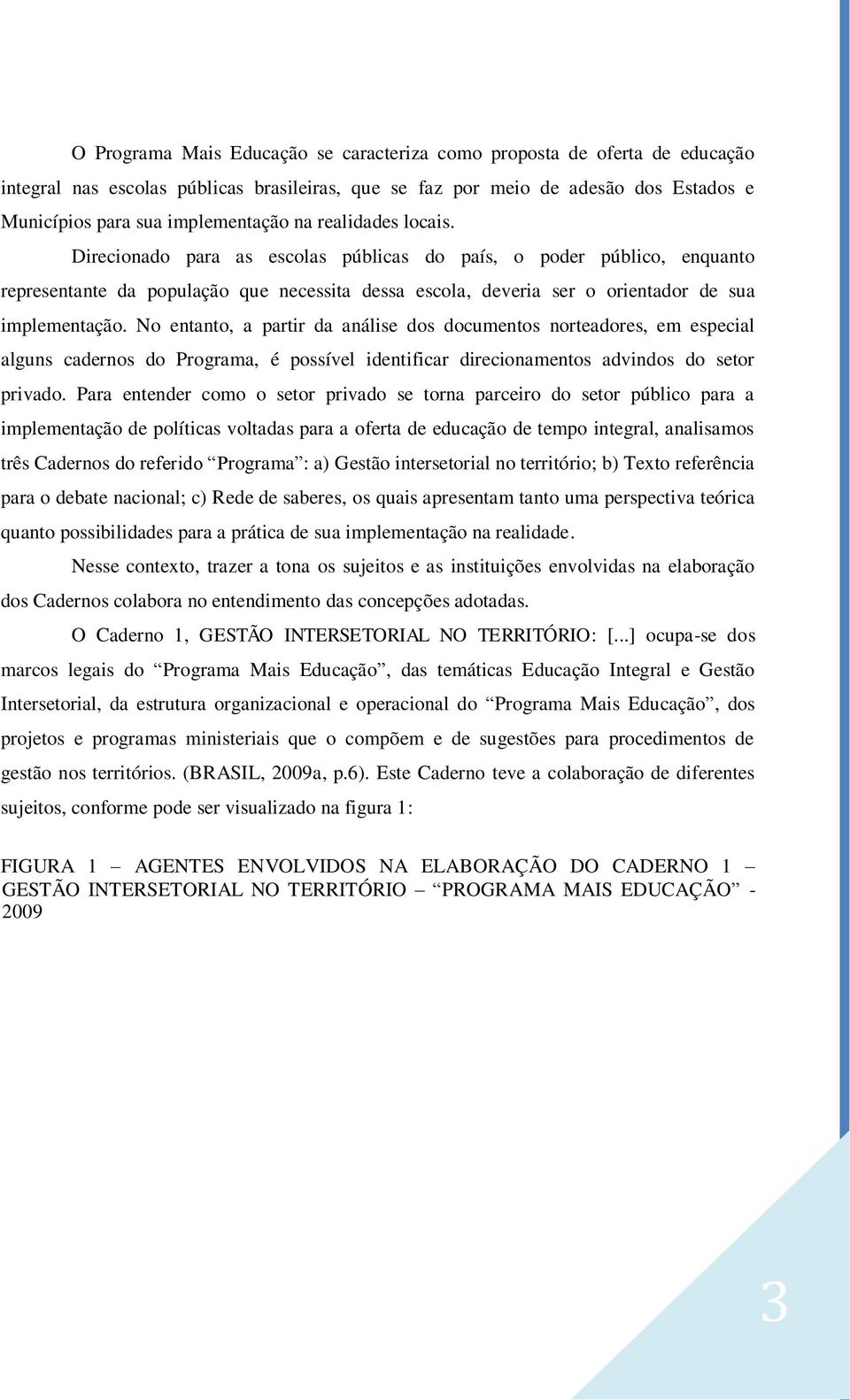 No entanto, a partir da análise dos documentos norteadores, em especial alguns cadernos do Programa, é possível identificar direcionamentos advindos do setor privado.