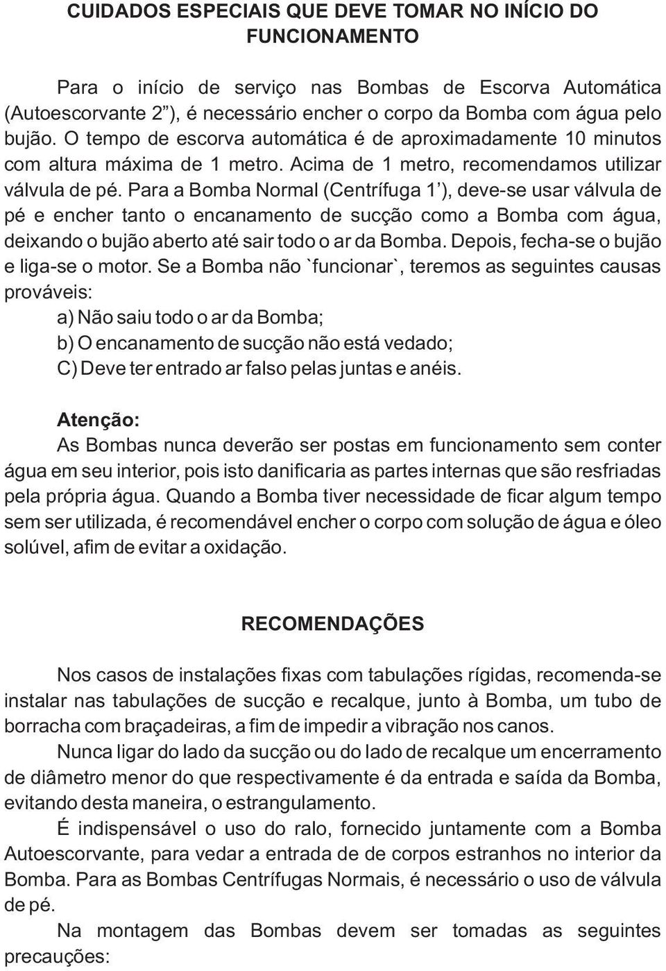 Para a Bomba Normal (Centrífuga 1 ), deve-se usar válvula de pé e encher tanto o encanamento de sucção como a Bomba com água, deixando o bujão aberto até sair todo o ar da Bomba.