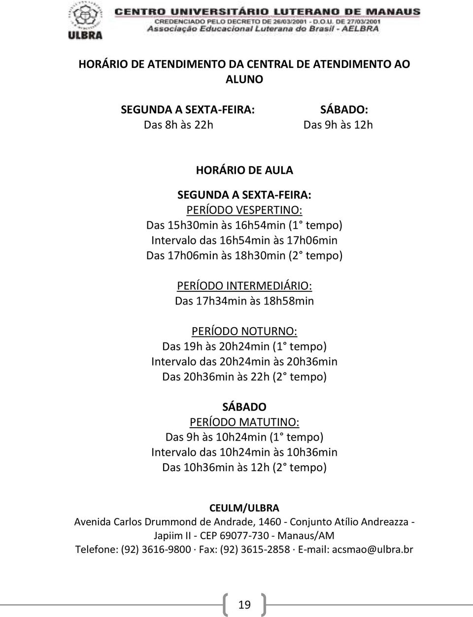 (1 tempo) Intervalo das 20h24min às 20h36min Das 20h36min às 22h (2 tempo) SÁBADO PERÍODO MATUTINO: Das h às 10h24min (1 tempo) Intervalo das 10h24min às 10h36min Das 10h36min às 12h (2