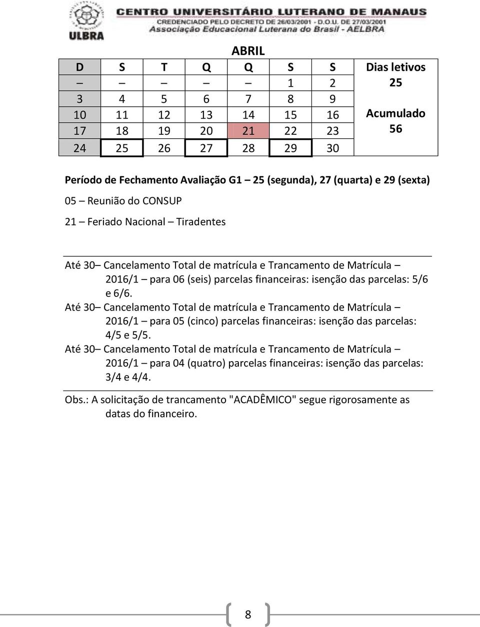 Até 30 Cancelamento Total de matrícula e Trancamento de Matrícula 2016/1 para 05 (cinco) parcelas financeiras: isenção das parcelas: 4/5 e 5/5.