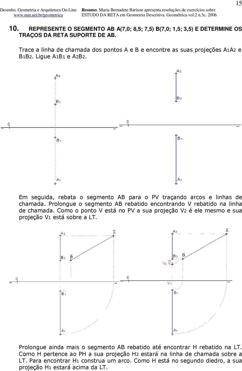 Em seguida, rebata o segmento AB para o PV traçando arcos e linhas de chamada. Prolongue o segmento AB rebatido encontrando V rebatido na linha de chamada.