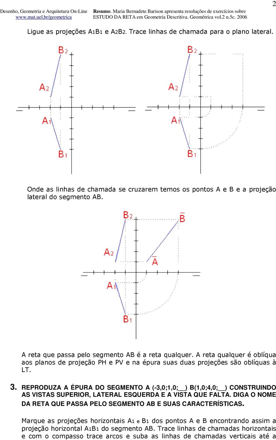 REPRODUZA A ÉPURA DO SEGMENTO A (-3,0;1,0; ) B(1,0;4,0; ) CONSTRUINDO AS VISTAS SUPERIOR, LATERAL ESQUERDA E A VISTA QUE FALTA.