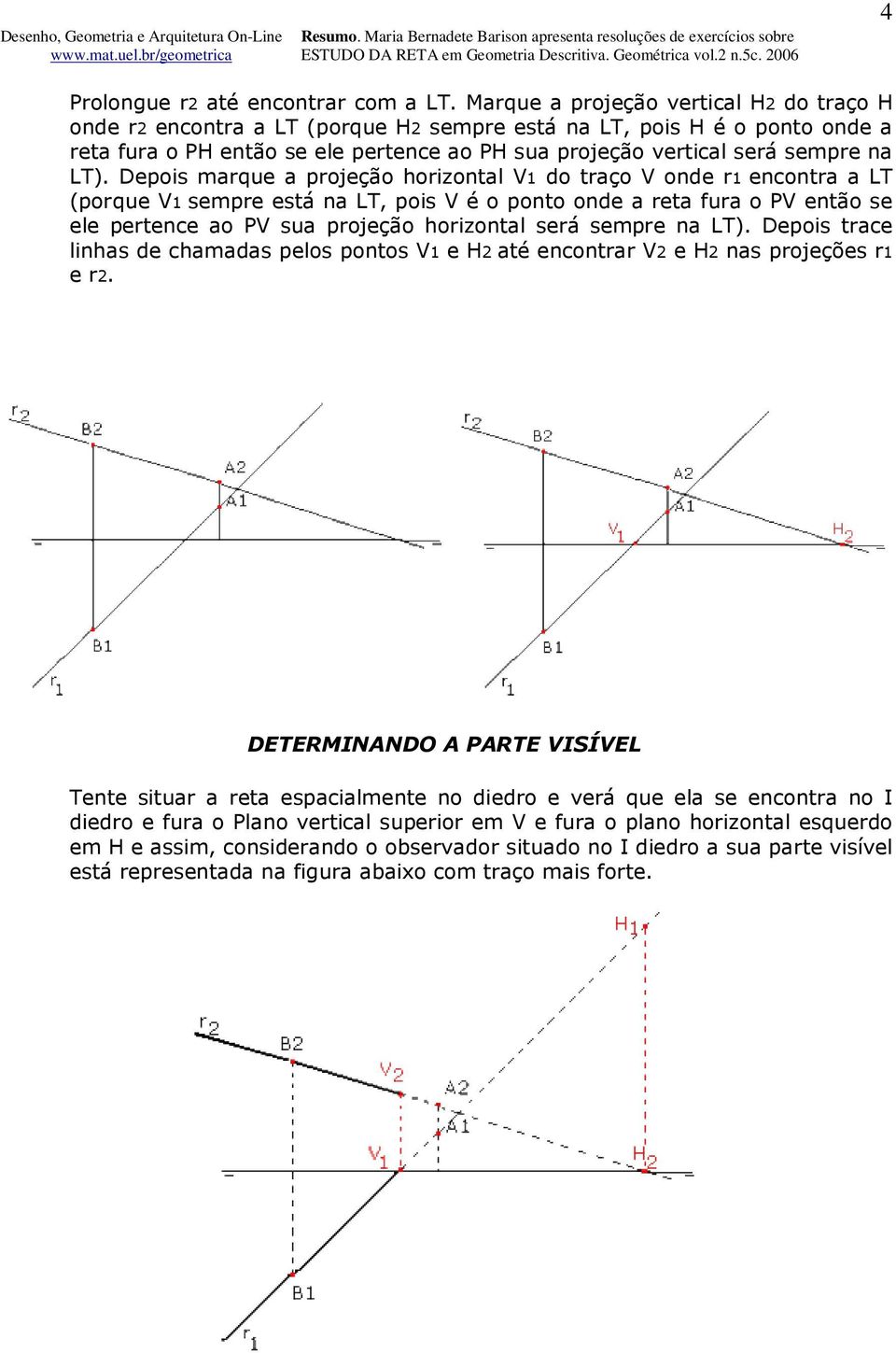 LT). Depois marque a projeção horizontal V1 do traço V onde r1 encontra a LT (porque V1 sempre está na LT, pois V é o ponto onde a reta fura o PV então se ele pertence ao PV sua projeção horizontal