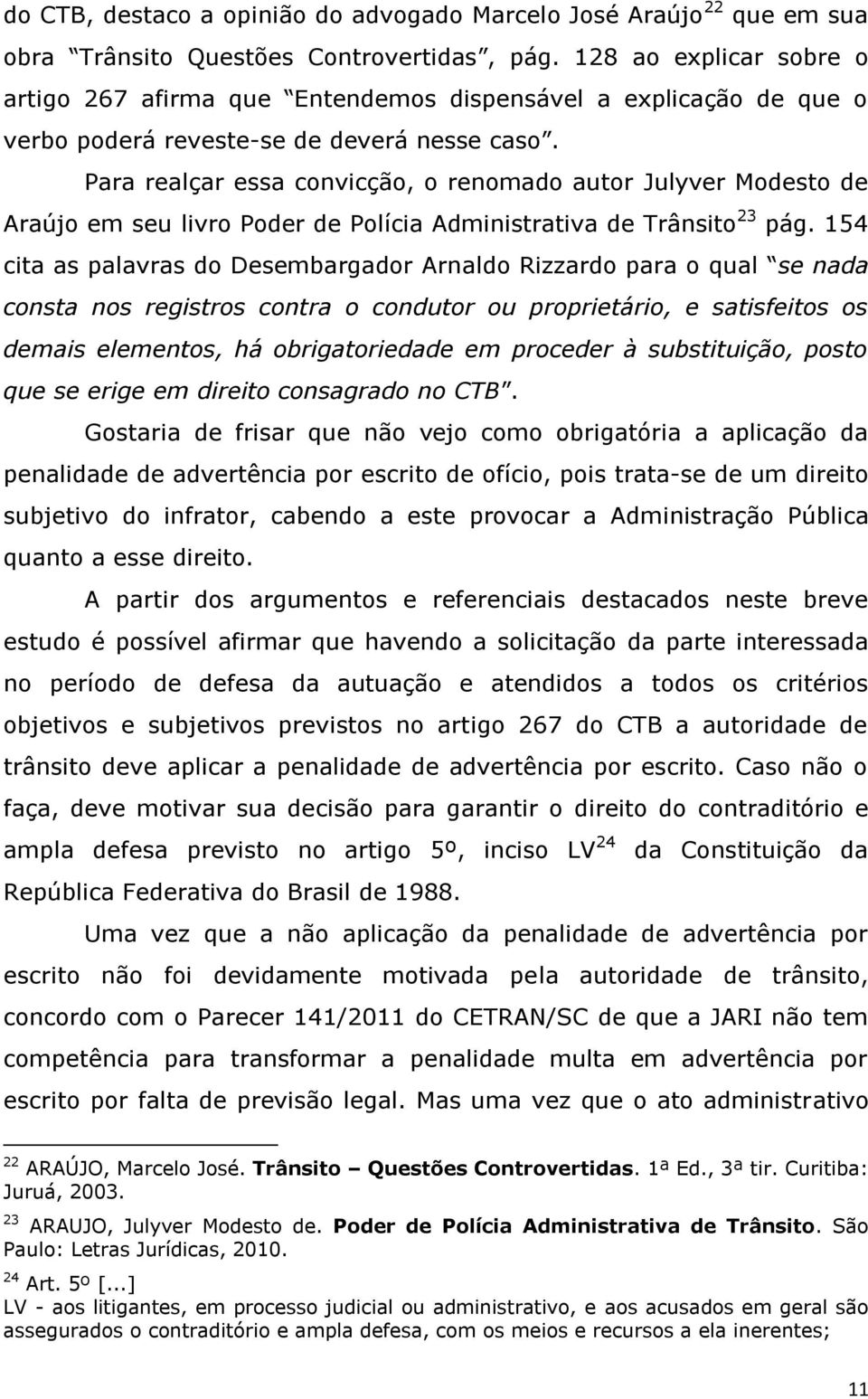 Para realçar essa convicção, o renomado autor Julyver Modesto de Araújo em seu livro Poder de Polícia Administrativa de Trânsito 23 pág.