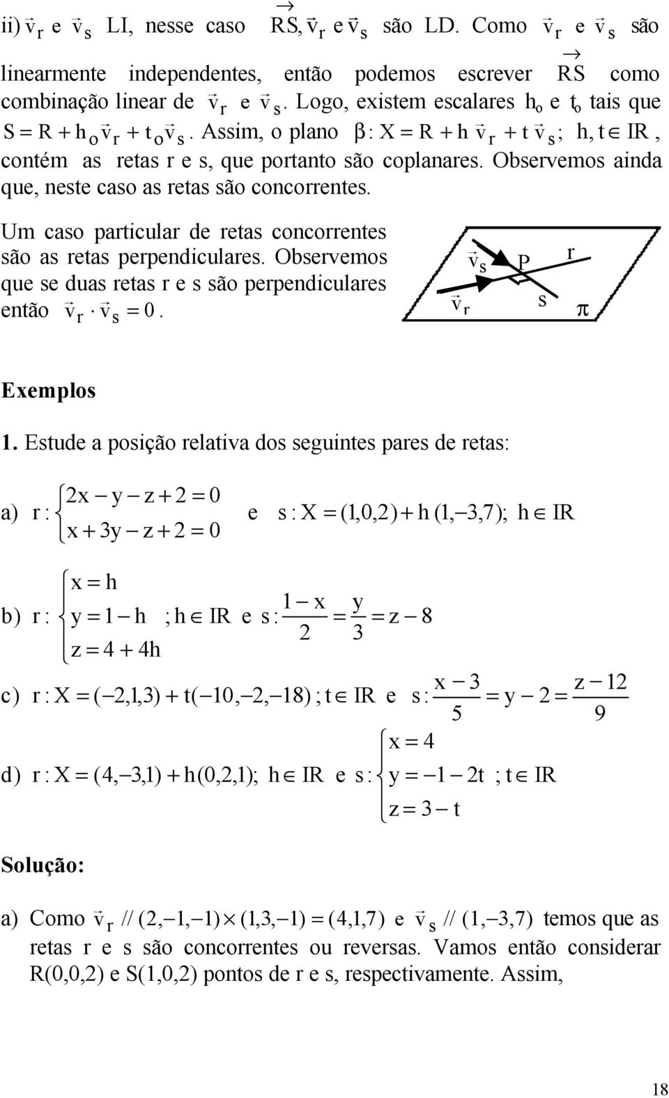 duas etas e s sã pependiculaes entã v v 0 s = v s v s Exempls 1 Estude a psiçã elativa ds seguintes paes de etas: 2x y z + 2 = 0 a) : e s : X = (1,0,2) + h (1, 3,7); h IR x + 3y z + 2 = 0 = h 1 x y