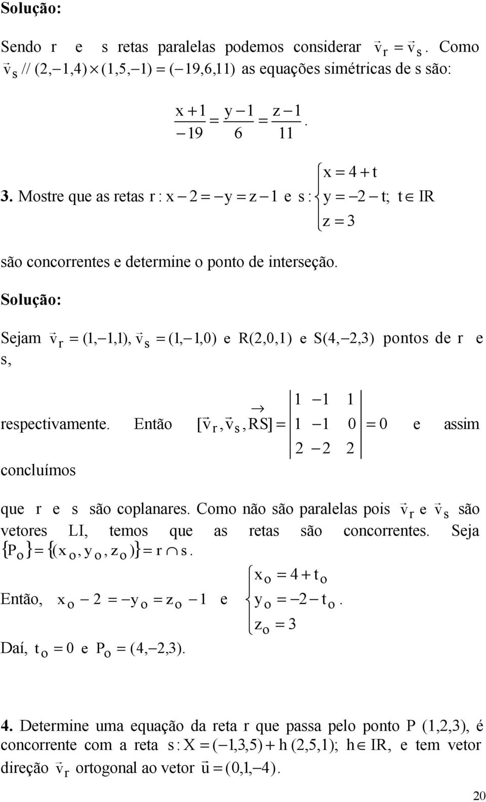 0 0 [ s = e assim 2 2 2 cncluíms que e s sã cplanaes Cm nã sã paalelas pis v e vs sã vetes LI, tems que as etas sã cncentes Seja = (x, y, z ) = { } { } s Entã, x 2 = y = z 1 e Daí, t = 0