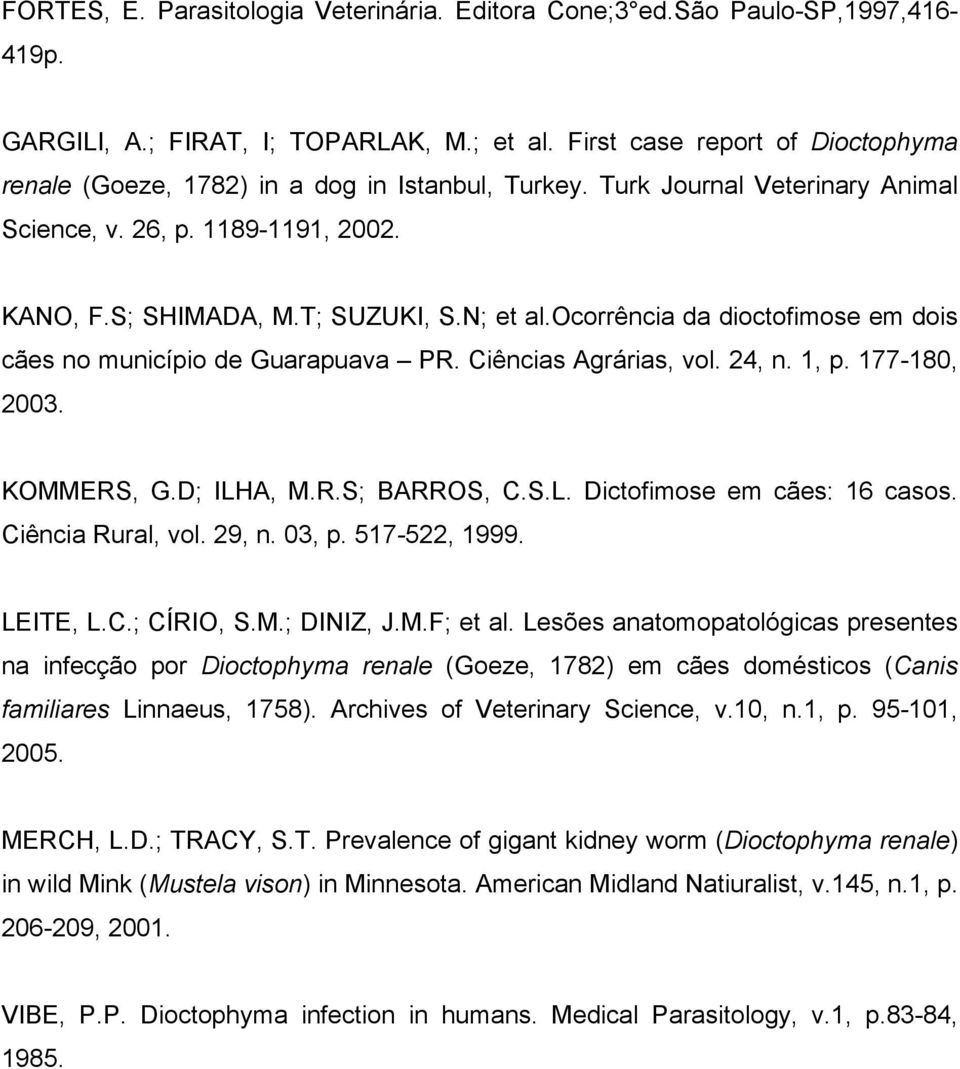 ocorrência da dioctofimose em dois cães no município de Guarapuava PR. Ciências Agrárias, vol. 24, n. 1, p. 177-180, 2003. KOMMERS, G.D; ILHA, M.R.S; BARROS, C.S.L. Dictofimose em cães: 16 casos.