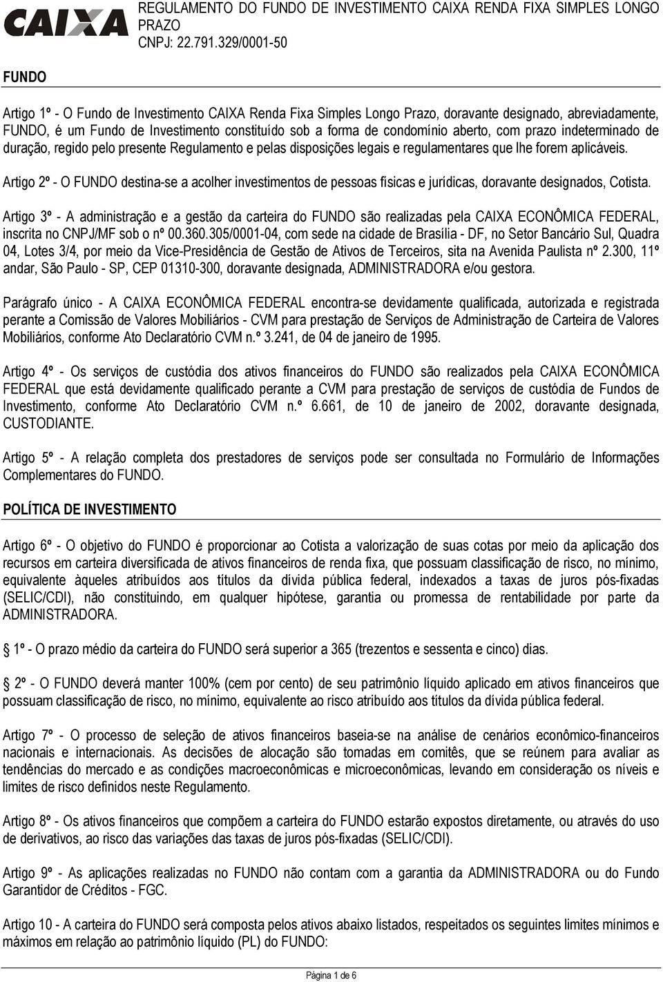 Artigo 2º - O FUNDO destina-se a acolher investimentos de pessoas físicas e jurídicas, doravante designados, Cotista.