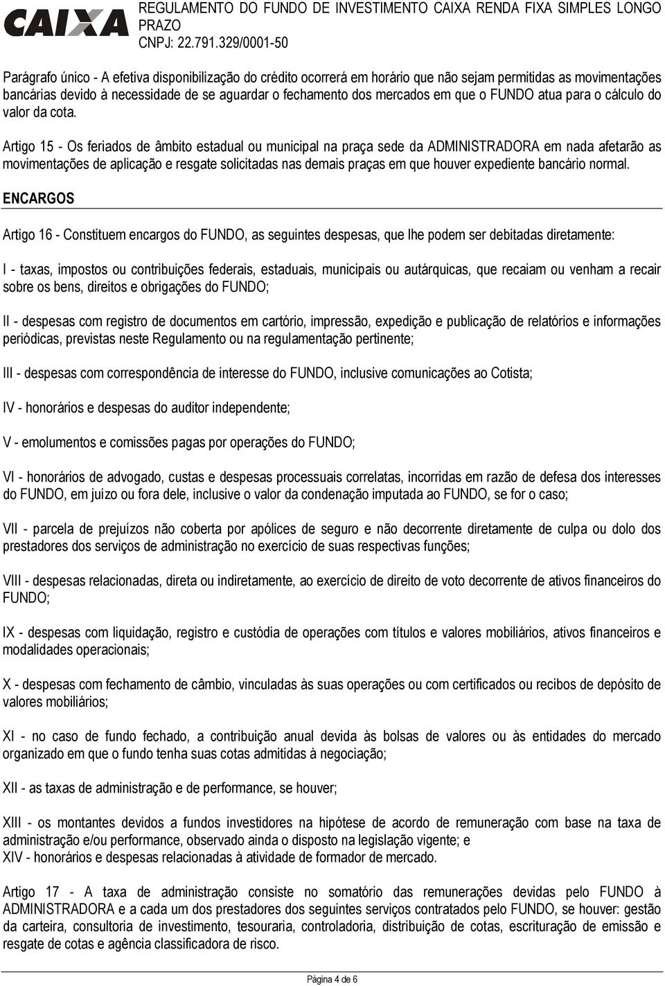 Artigo 15 - Os feriados de âmbito estadual ou municipal na praça sede da ADMINISTRADORA em nada afetarão as movimentações de aplicação e resgate solicitadas nas demais praças em que houver expediente