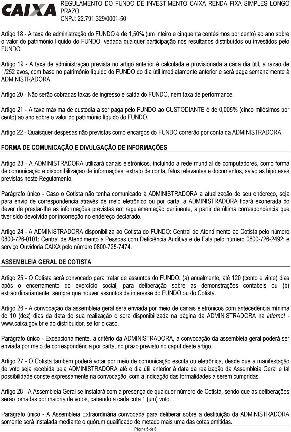 Artigo 19 - A taxa de administração prevista no artigo anterior é calculada e provisionada a cada dia útil, à razão de 1/252 avos, com base no patrimônio líquido do FUNDO do dia útil imediatamente