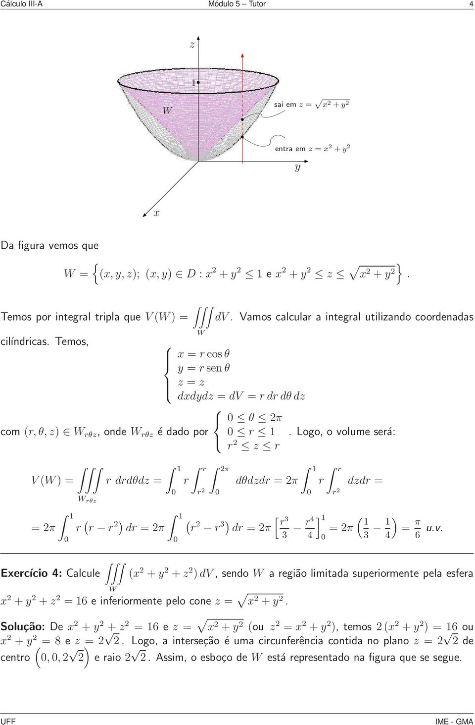 r Logo, o volume será: r r r ddr = r ] = π ) = π 6 uv Eercício : Calcule + + )dv, sendo a região limitada superiormente pela esfera + + = 6 e inferiormente pelo cone = + Solução: