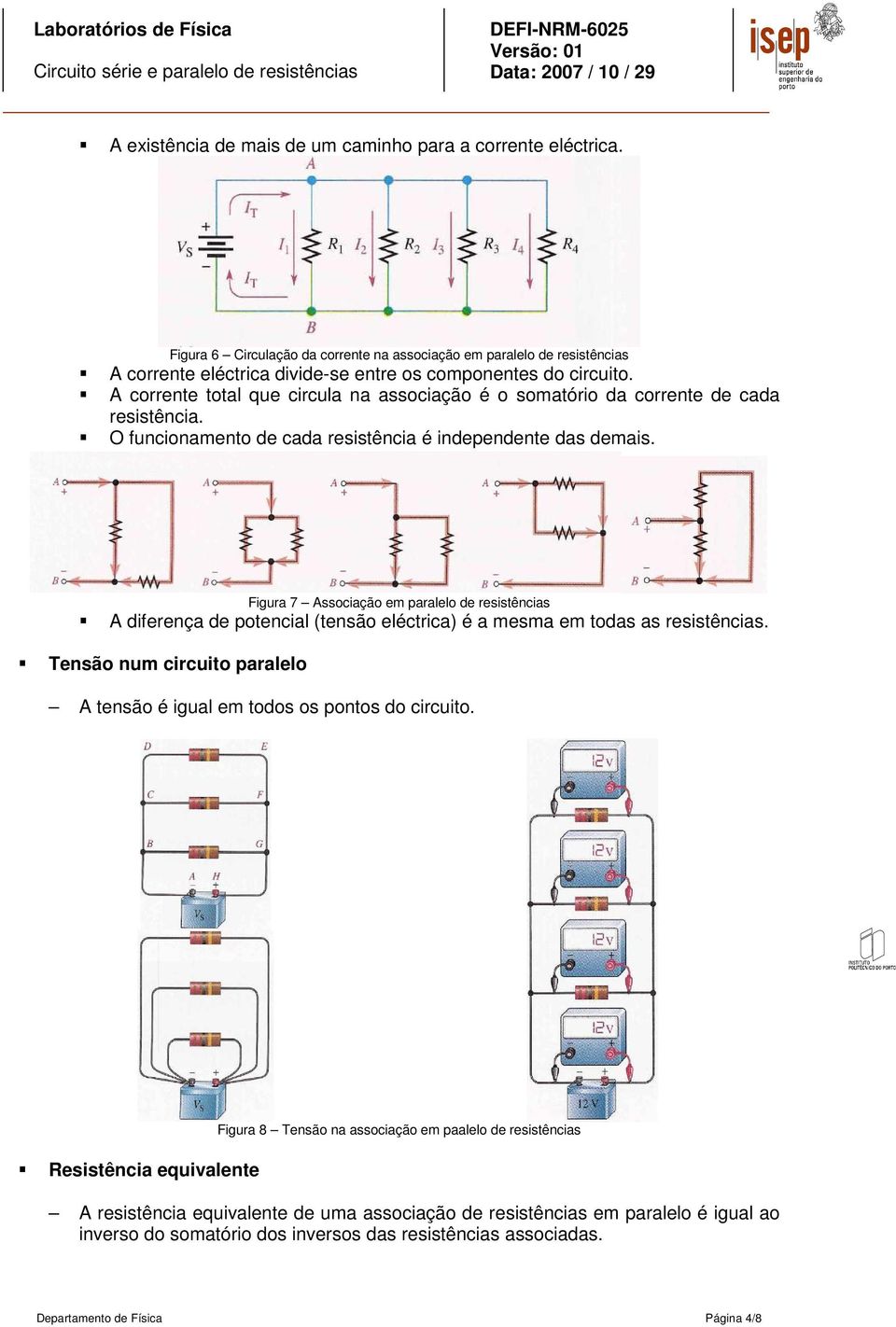 Figura 7 Associação em paralelo de resistências A diferença de potencial (tensão eléctrica) é a mesma em todas as resistências.