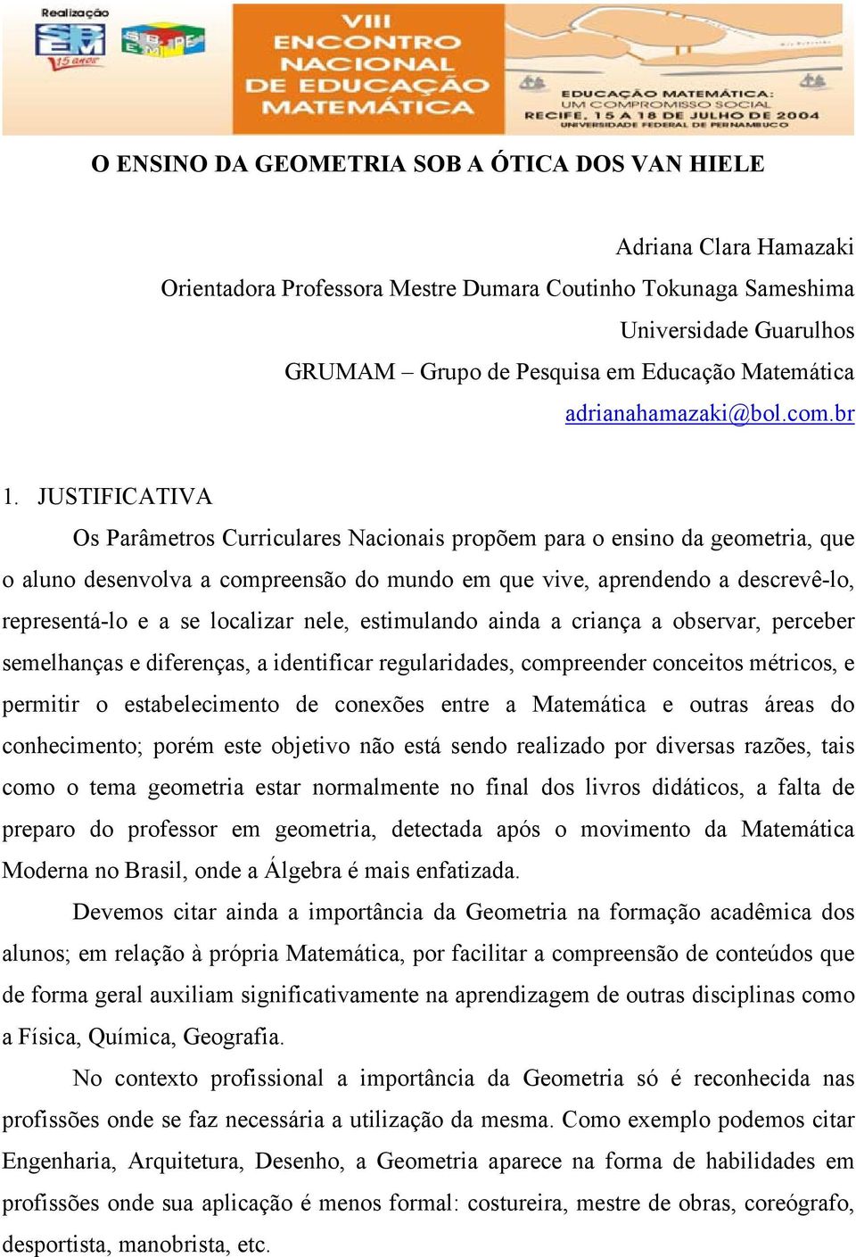 JUSTIFICATIVA Os Parâmetros Curriculares Nacionais propõem para o ensino da geometria, que o aluno desenvolva a compreensão do mundo em que vive, aprendendo a descrevê-lo, representá-lo e a se