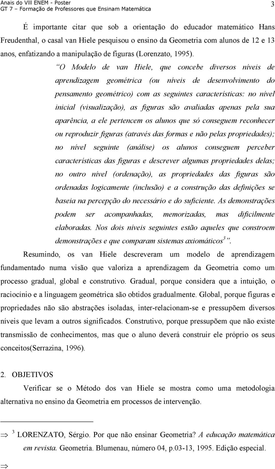 O Modelo de van Hiele, que concebe diversos níveis de aprendizagem geométrica (ou níveis de desenvolvimento do pensamento geométrico) com as seguintes características: no nível inicial