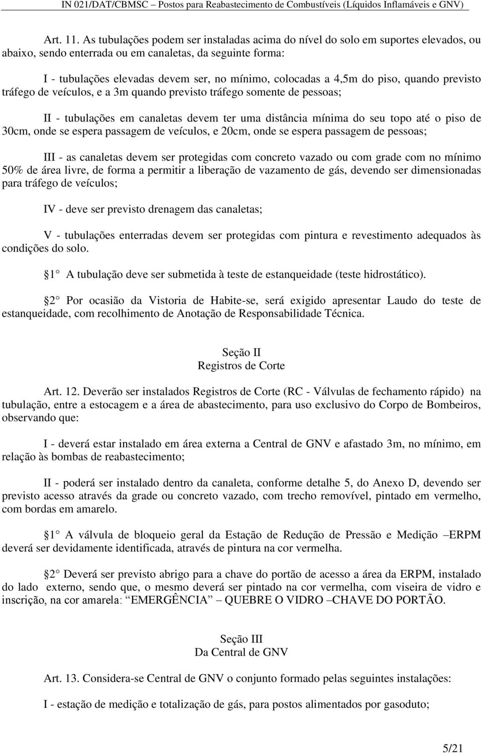 a 4,5m do piso, quando previsto tráfego de veículos, e a 3m quando previsto tráfego somente de pessoas; II - tubulações em canaletas devem ter uma distância mínima do seu topo até o piso de 30cm,